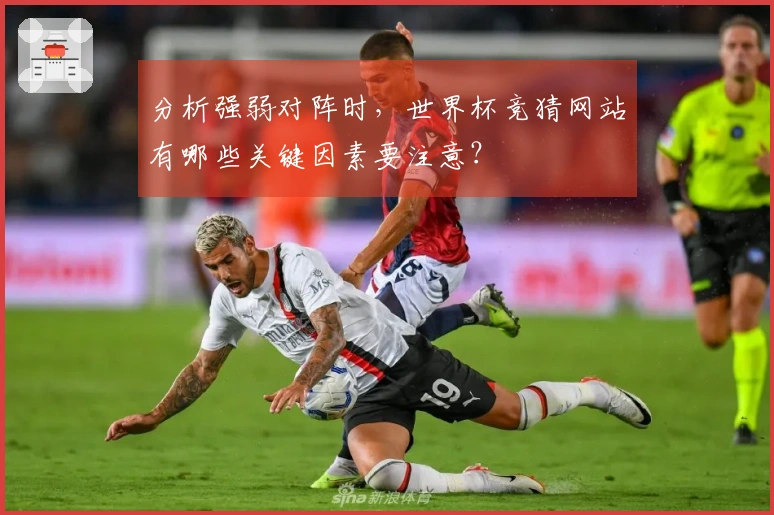 分析强弱对阵时，世界杯竞猜网站有哪些关键因素要注意？